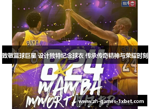 致敬篮球巨星 设计独特纪念球衣 传承传奇精神与荣耀时刻 致敬篮球巨星 设计独特纪念球衣 传承传奇精神与荣耀时刻