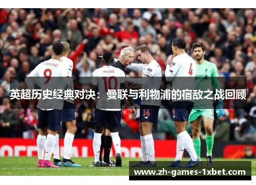 英超历史经典对决:曼联与利物浦的宿敌之战回顾