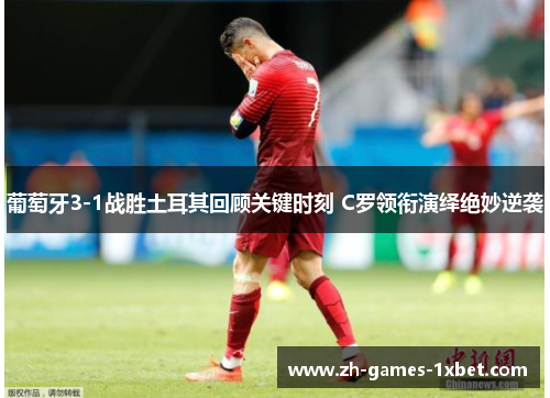 葡萄牙3-1战胜土耳其回顾关键时刻 C罗领衔演绎绝妙逆袭