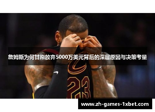 詹姆斯为何甘愿放弃5000万美元背后的深层原因与决策考量