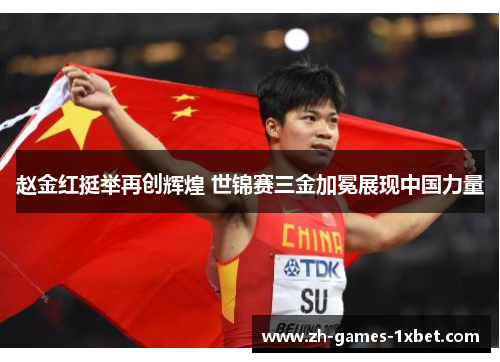 赵金红挺举再创辉煌 世锦赛三金加冕展现中国力量