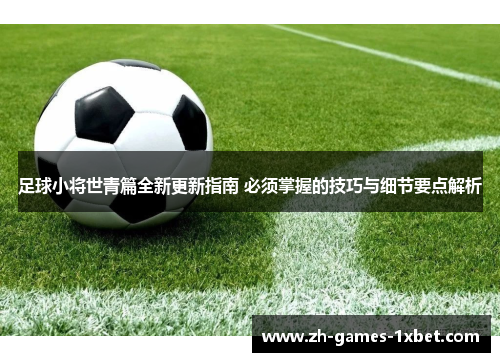 足球小将世青篇全新更新指南 必须掌握的技巧与细节要点解析