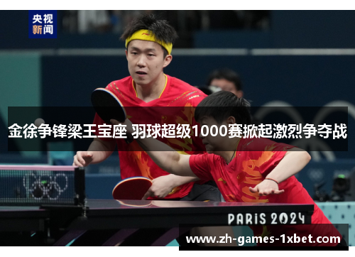 金徐争锋梁王宝座 羽球超级1000赛掀起激烈争夺战