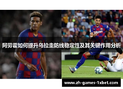 阿劳霍如何提升乌拉圭防线稳定性及其关键作用分析