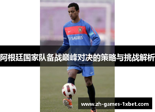 阿根廷国家队备战巅峰对决的策略与挑战解析