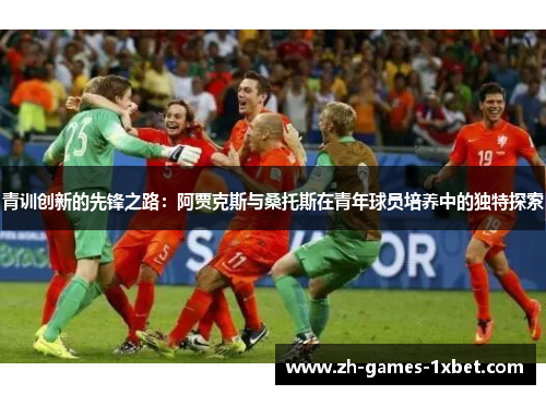 青训创新的先锋之路：阿贾克斯与桑托斯在青年球员培养中的独特探索
