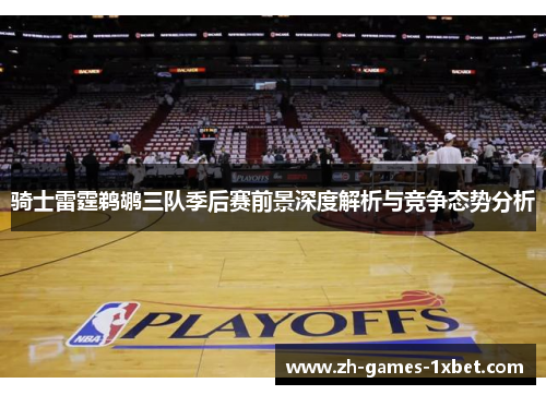 骑士雷霆鹈鹕三队季后赛前景深度解析与竞争态势分析 骑士雷霆鹈鹕三队季后赛前景深度解析与竞争态势分析