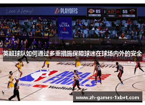 英超球队如何通过多重措施保障球迷在球场内外的安全 英超球队如何通过多重措施保障球迷在球场内外的安全