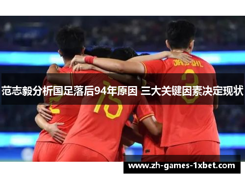 范志毅分析国足落后94年原因 三大关键因素决定现状