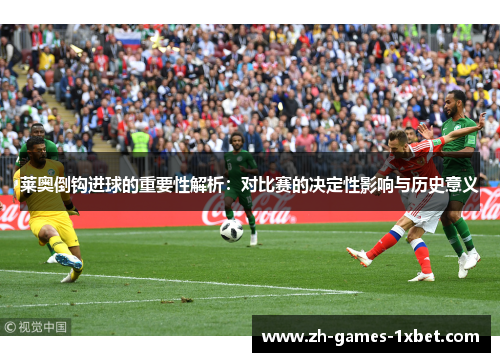 莱奥倒钩进球的重要性解析:对比赛的决定性影响与历史意义 莱奥倒钩进球的重要性解析:对比赛的决定性影响与历史意义