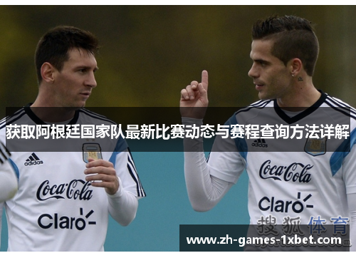 获取阿根廷国家队最新比赛动态与赛程查询方法详解