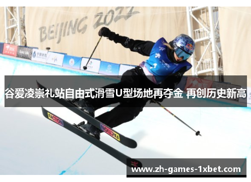 谷爱凌崇礼站自由式滑雪U型场地再夺金 再创历史新高