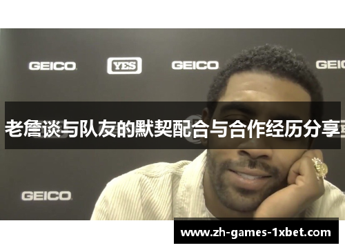 老詹谈与队友的默契配合与合作经历分享