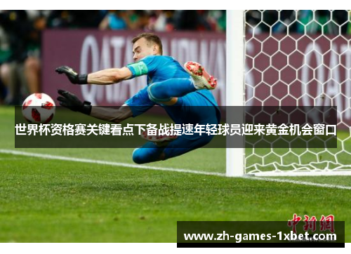 世界杯资格赛关键看点下备战提速年轻球员迎来黄金机会窗口