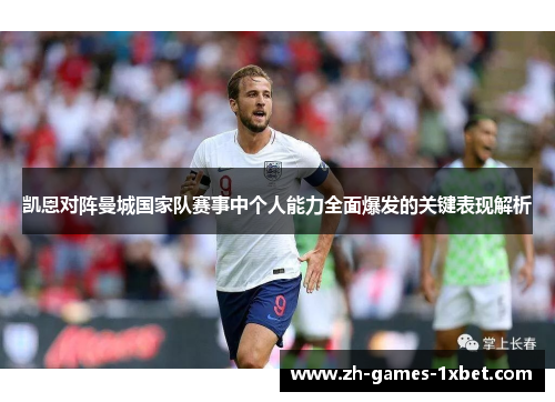 凯恩对阵曼城国家队赛事中个人能力全面爆发的关键表现解析