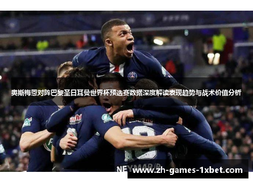 奥斯梅恩对阵巴黎圣日耳曼世界杯预选赛数据深度解读表现趋势与战术价值分析 奥斯梅恩对阵巴黎圣日耳曼世界杯预选赛数据深度解读表现趋势与战术价值分析