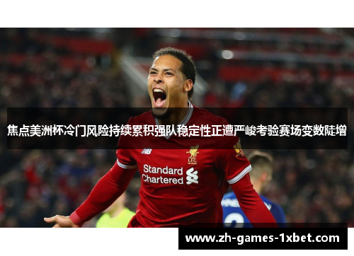 焦点美洲杯冷门风险持续累积强队稳定性正遭严峻考验赛场变数陡增 焦点美洲杯冷门风险持续累积强队稳定性正遭严峻考验赛场变数陡增