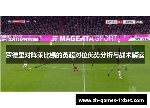 罗德里对阵莱比锡的英超对位优势分析与战术解读 罗德里对阵莱比锡的英超对位优势分析与战术解读