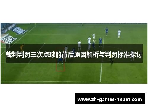 裁判判罚三次点球的背后原因解析与判罚标准探讨