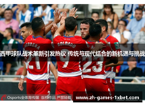西甲球队战术革新引发热议 传统与现代结合的新机遇与挑战