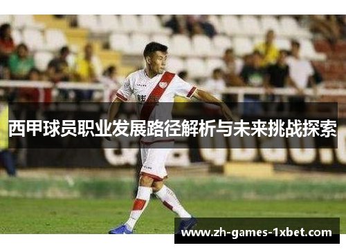西甲球员职业发展路径解析与未来挑战探索