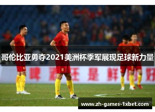 哥伦比亚勇夺2021美洲杯季军展现足球新力量