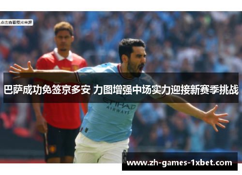 巴萨成功免签京多安 力图增强中场实力迎接新赛季挑战