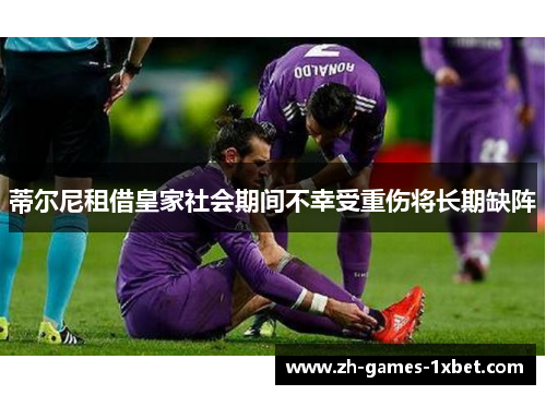 蒂尔尼租借皇家社会期间不幸受重伤将长期缺阵