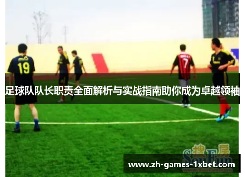 足球队队长职责全面解析与实战指南助你成为卓越领袖