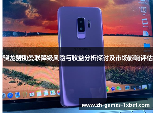 骁龙赞助曼联降级风险与收益分析探讨及市场影响评估 骁龙赞助曼联降级风险与收益分析探讨及市场影响评估