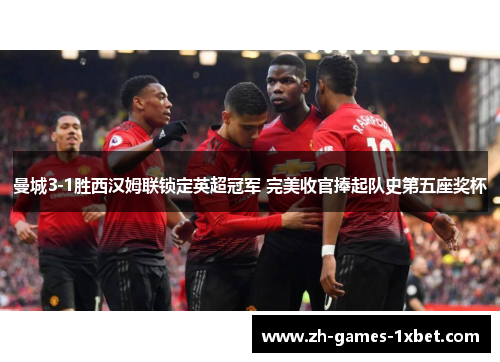 曼城3-1胜西汉姆联锁定英超冠军 完美收官捧起队史第五座奖杯 曼城3-1胜西汉姆联锁定英超冠军 完美收官捧起队史第五座奖杯