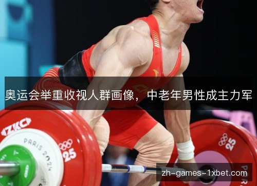 奥运会举重收视人群画像，中老年男性成主力军