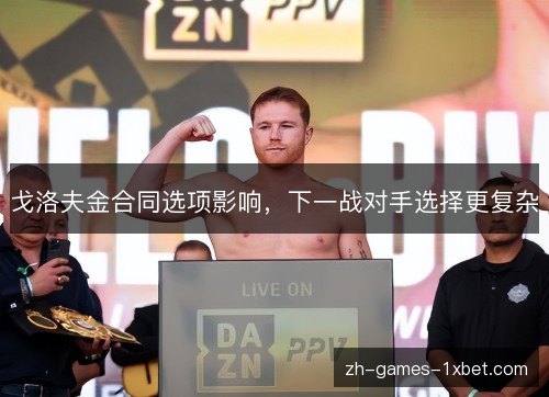 戈洛夫金合同选项影响，下一战对手选择更复杂